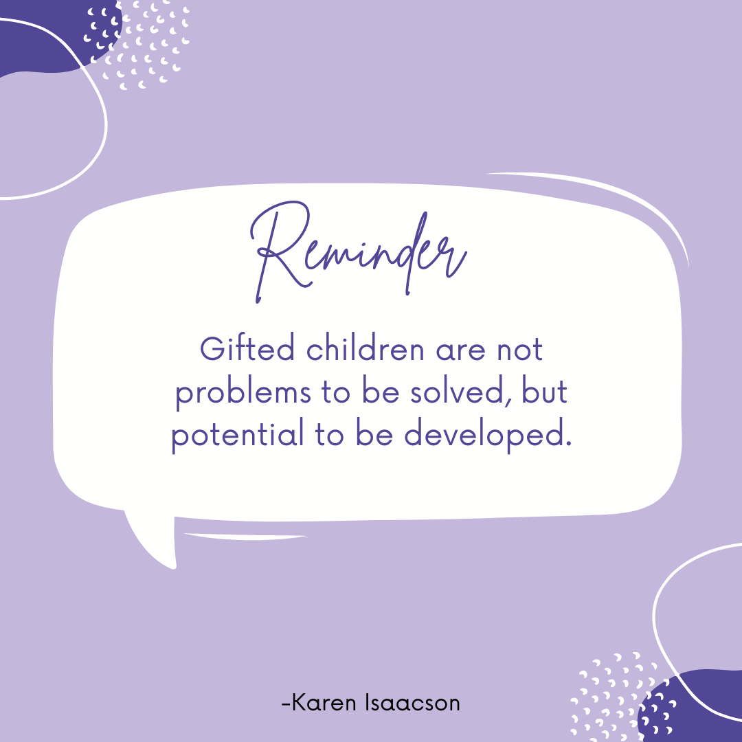 Gifted children are not problems to be solved, but potential to be developed. Karen Isaacson