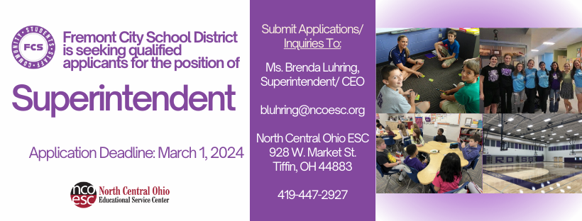 Fremont City School District is seeking qualified applicants for the position of Superintendent. Submit Applications to Ms. Brenda Luhring, Superintendent/ CEO  bluhring@ncoesc.org  North Central Ohio ESC 928 W. Market St.  Tiffin, OH 44883  419-447-2927