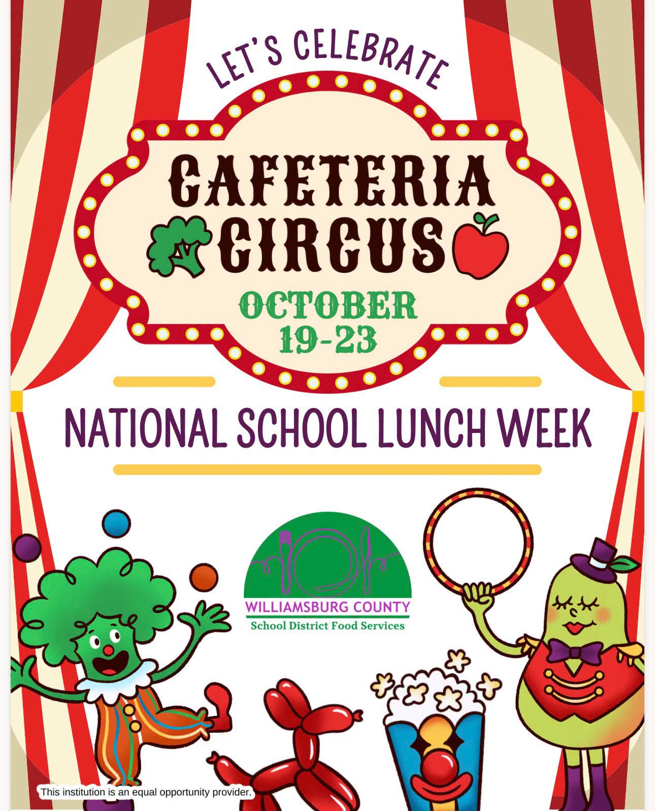 Circus-themed flyer reads, “Let’s Celebrate Cafeteria Circus, October 19–23, National School Lunch Week.” Williamsburg County School District Food Services logo appears amid red-and-cream curtains, a juggling broccoli clown, a pear ringmaster, a balloon dog, and popcorn. Footer reads, “This institution is an equal opportunity provider.” Circus-themed flyer reads, “Let’s Celebrate Cafeteria Circus, October 19–23, National School Lunch Week.” Williamsburg County School District Food Services logo appears amid red-and-cream curtains, a juggling broccoli clown, a pear ringmaster, a balloon dog, and popcorn. Footer reads, “This institution is an equal opportunity provider.”