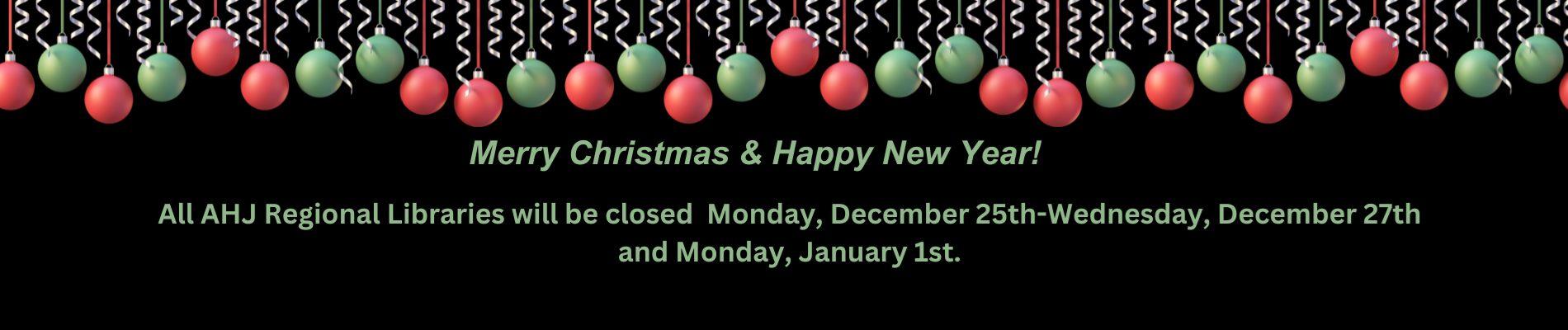 Merry Christmas & Happy New Year! All AHJ Regional Libraries will be closed  Monday, December 25th-Wednesday, December 27th and Monday, January 1st.
