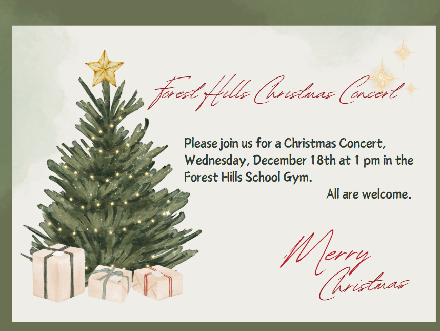 Forest Hills Christmas Concert Please join us Wednesday December 18th at 1 pm in the Gym. All are welcome. Merry Christmas