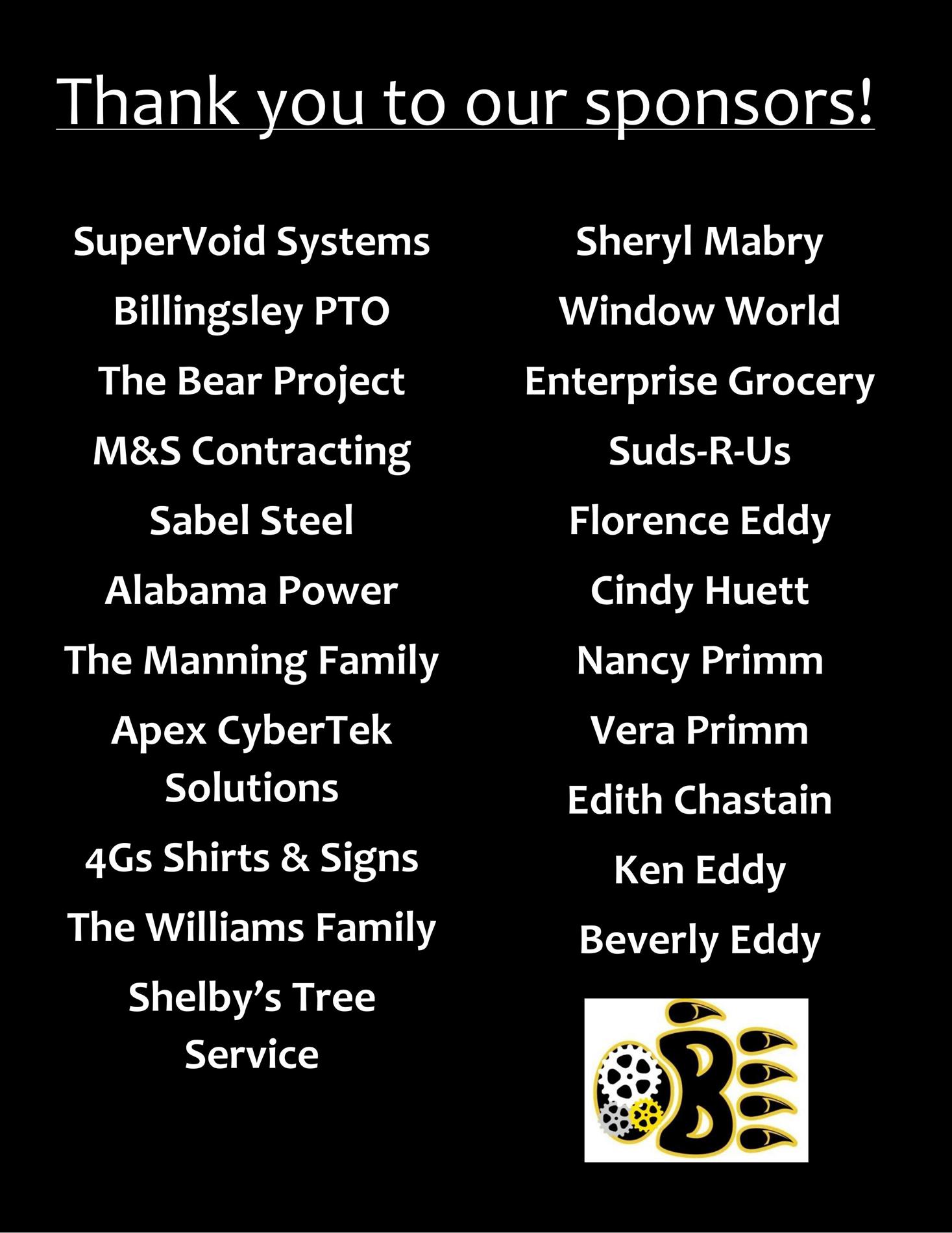 Thank you to our sponsors. SuperVoid Systems, Billingsley PTO, The Bear Project, M&S Contracting, Sabel Steel, Alabama Power, The Manning Family, Apex CyberTek Solutions, 4Gs Shirts & Signs, The Williams Family, Shelby’s Tree Service ,  Sheryl Mabry, Window World, Enterprise Grocery, Suds-R-Us, Florence Eddy, Cindy Huett, Nancy Primm, Vera Primm, Edith Chastain, Ken Eddy, Beverly Eddy