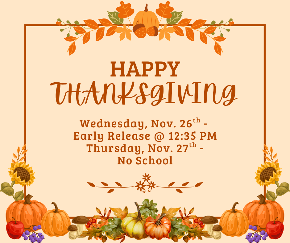 Happy Thanksgiving Wednesday, Nov. 26th Early Release @ 12:35 pm Thursday Nov. 27th No School