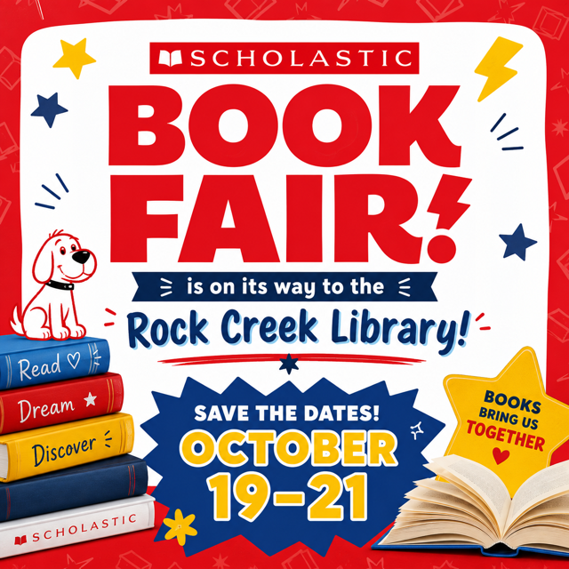 Scholastic Book Fair is on its way to the Rock Creek Library!  Save the Dates!  October 19-21.  Books bring us together!