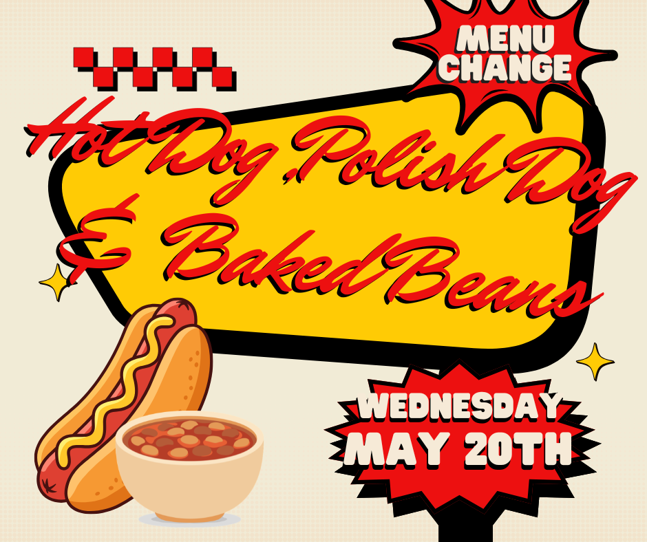 Menu Change Hot dog, polish dog & Baked beans Wednesday May 20th