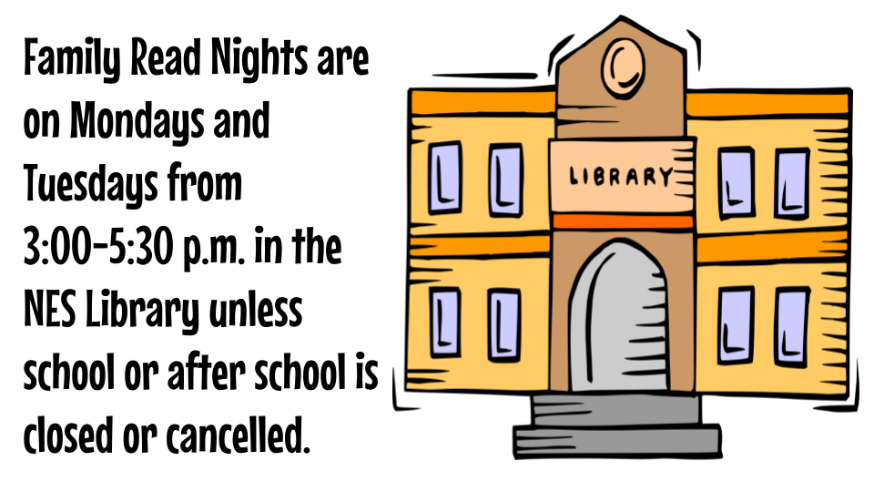 Family Read Nights are on Mondays and Tuesdays from 3:00-5:30 p.m. in the NES Library unless school or after school is closed or cancelled. 