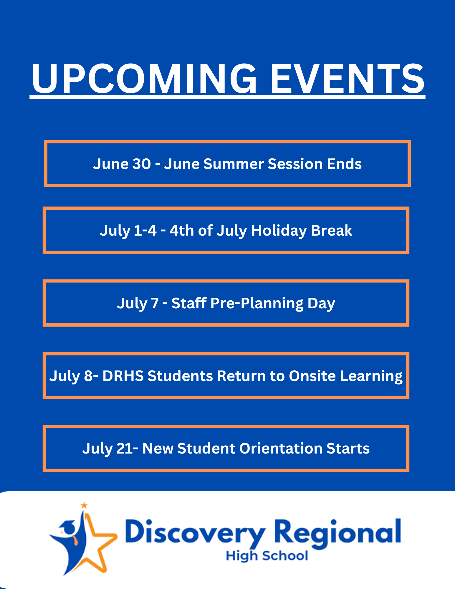 June 30- June Summer Session Ends July 1-4-  4th of July Holiday July 7- Staff Pre-Planning Day July 8- DRHS Students Return to Onsite Learning July 21- New Student Orientation Starts