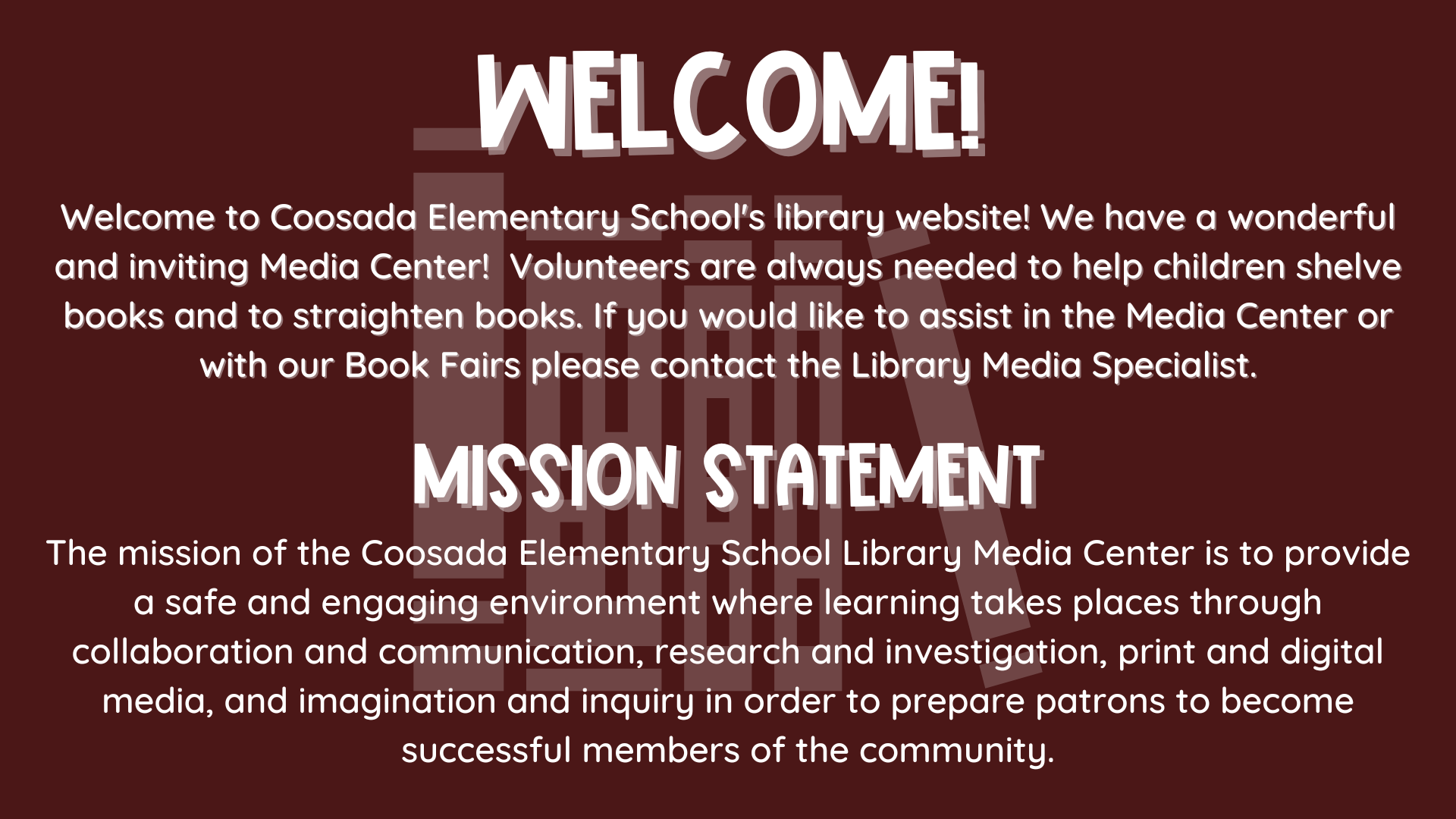 Welcome to Coosada Elementary School's library website!  We have a wonderful and inviting Media Center!  Volunteers are always needed to help children shelve books and to straighten books.  If you would like to assist in the Media Center or with our Book Fairs please contact the Library Media Specialist.     Mission Statement  The mission of the Coosada Elementary School Library Media Center is to provide a safe and engaging environment where learning takes places through collaboration and communication, research and investigation, print and digital media, and imagination and inquiry in order to prepare patrons to become successful members of the community.   