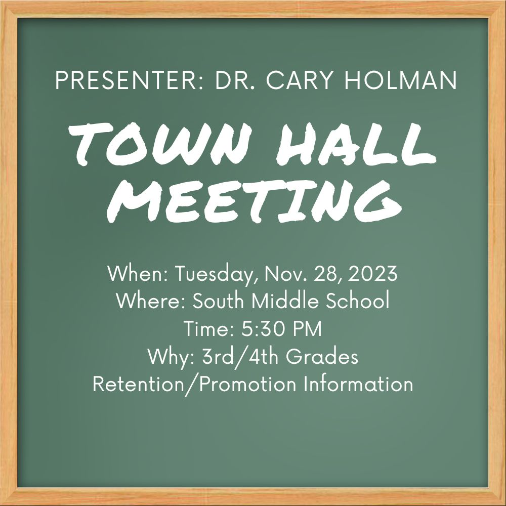 TOWN HALL MEETING Presenter: Dr. Cary Holman When:  Tuesday, Nov. 28, 2023 Where: South Middle School Time: 5:30 PM Why: 3rd/4th Grades Retention/Promotion Information