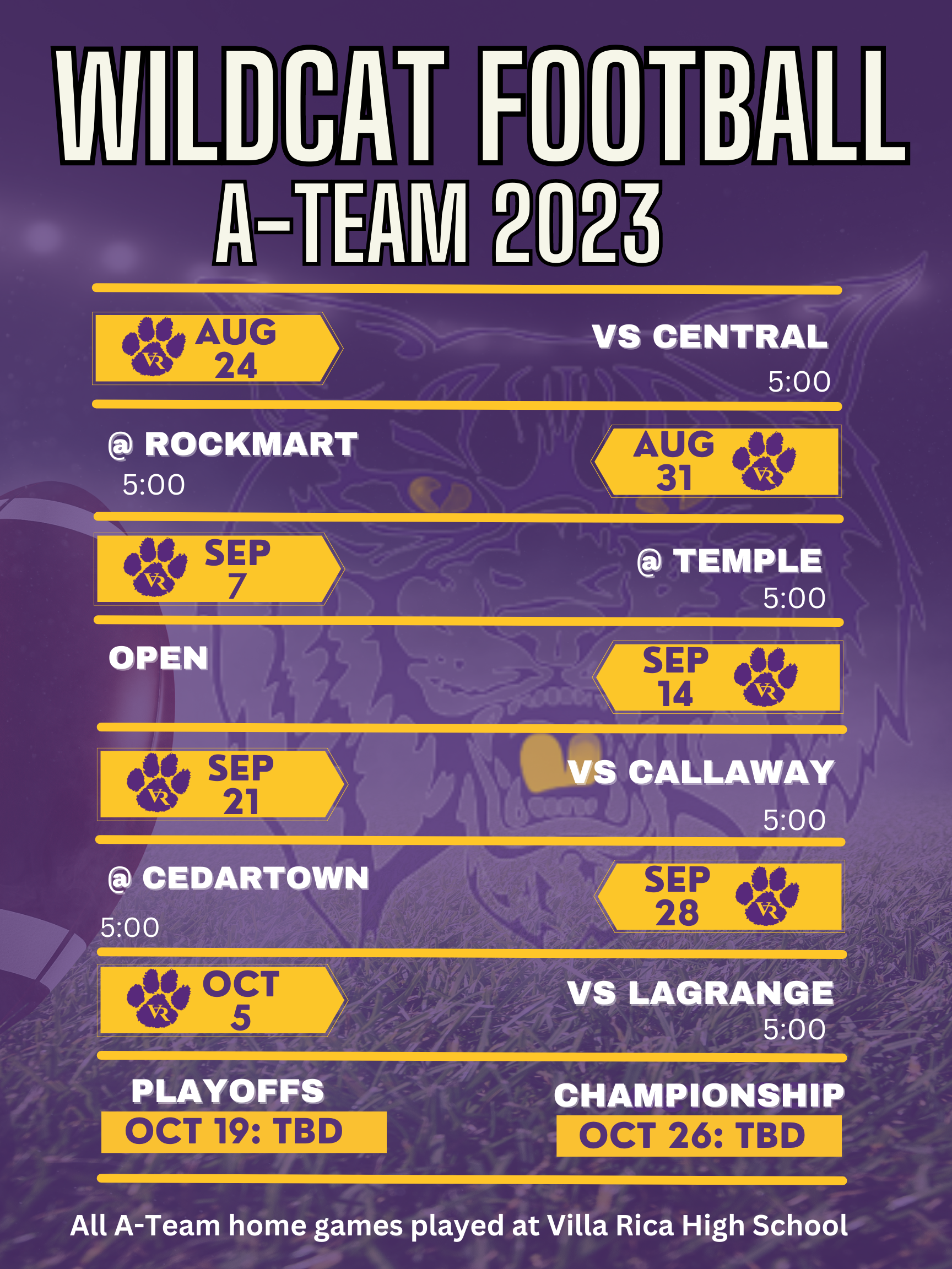 May be an image of basketball, football and text that says 'WILDCAT FOOTBALL A-TEAM 2023 AUG 24 vs CENTRAL 5:00 ROCKMART 5:00 AUG 31 SEP 7 OPEN TEMPLE 5:00 SEP 14 SEP 21 vs CALLAWAY 5:00 CEDARTOWN 5:00 SEP 28 OCT 5 vs LAGRANGE 5:00 PLAYOFFS OCT 19: TBD CHAMPIONSHIP OCT 26: TBD All A-Team home games played at Villa Rica High School'