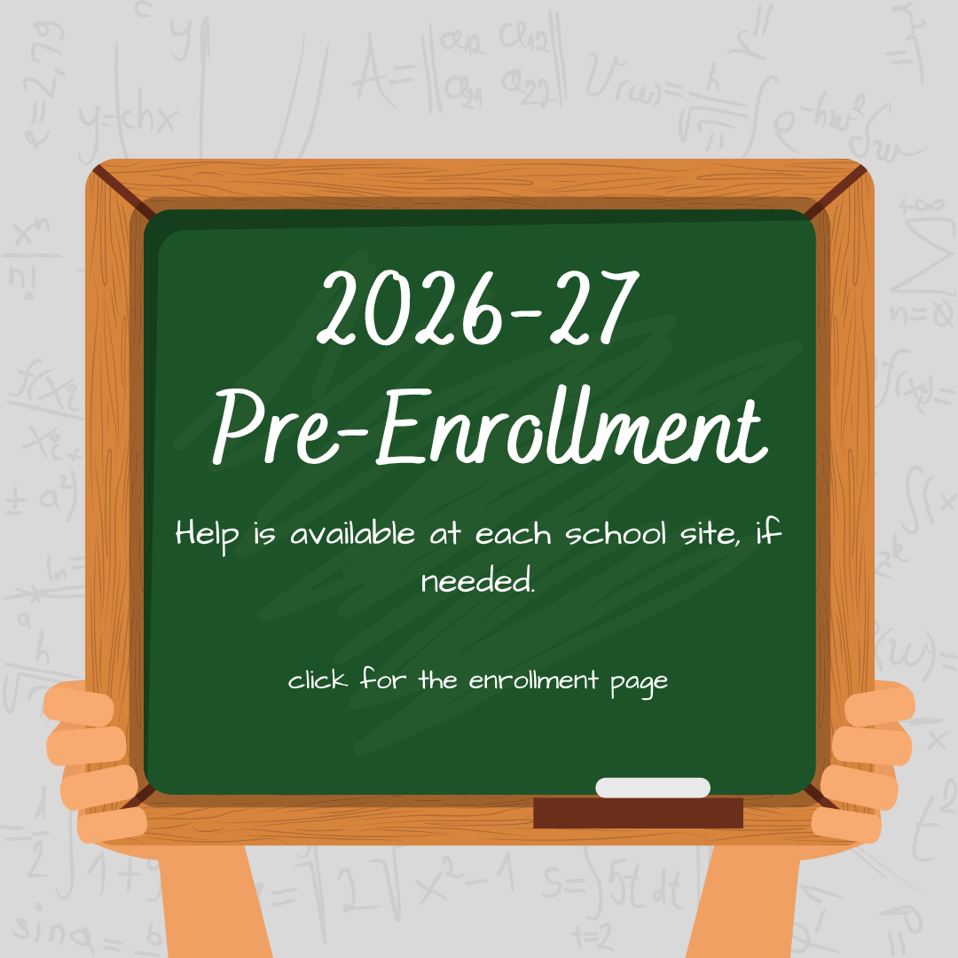 Pre Enrollment for 2026-27 is now open. Click for the enrollment page. Help is available at each school site if needed. 
