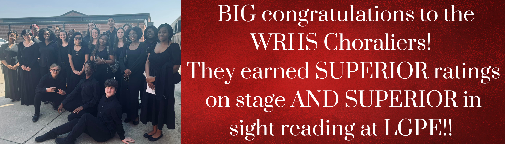  BIG congratulations to the WRHS Choraliers!  They earned SUPERIOR ratings on stage AND SUPERIOR in sight reading at LGPE!! 