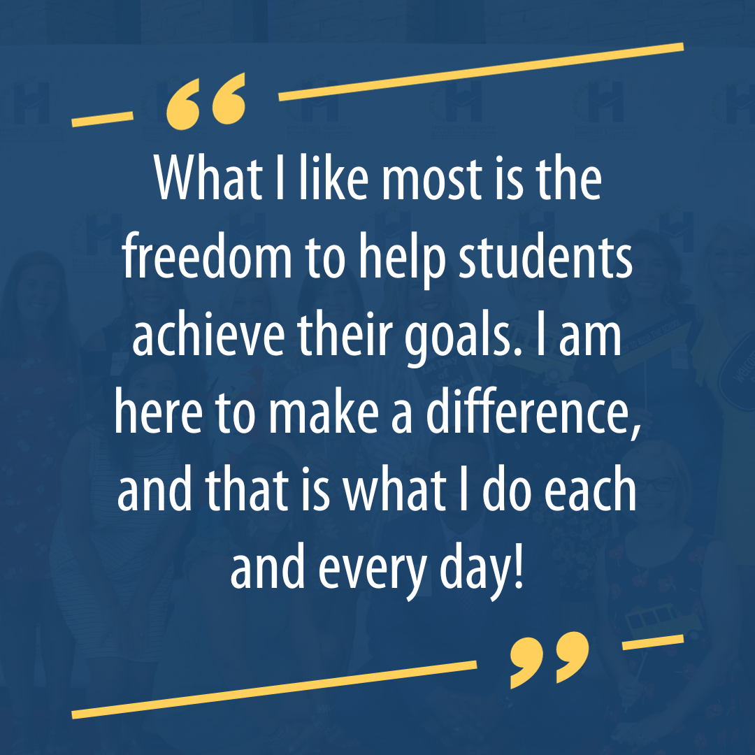 What I like most is the freedom to help students achieve their goals. I am here to make a difference, and that is what I do each and every day!