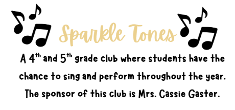 Sparkle Tones A 4th and 5th grade club where students have the chance to sing and perform throughout the year.  The sponsor of this club is Mrs. Cassie Gaster.