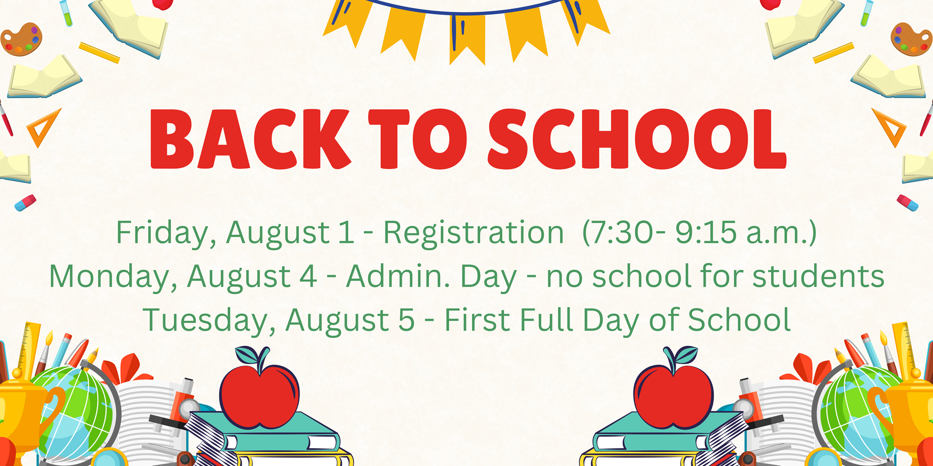 Friday, August 1 - Registration  (7:30- 9:15 a.m.)/ Monday, August 4 - Admin. Day - no school for students/ Tuesday, August 5 - First Full Day of School