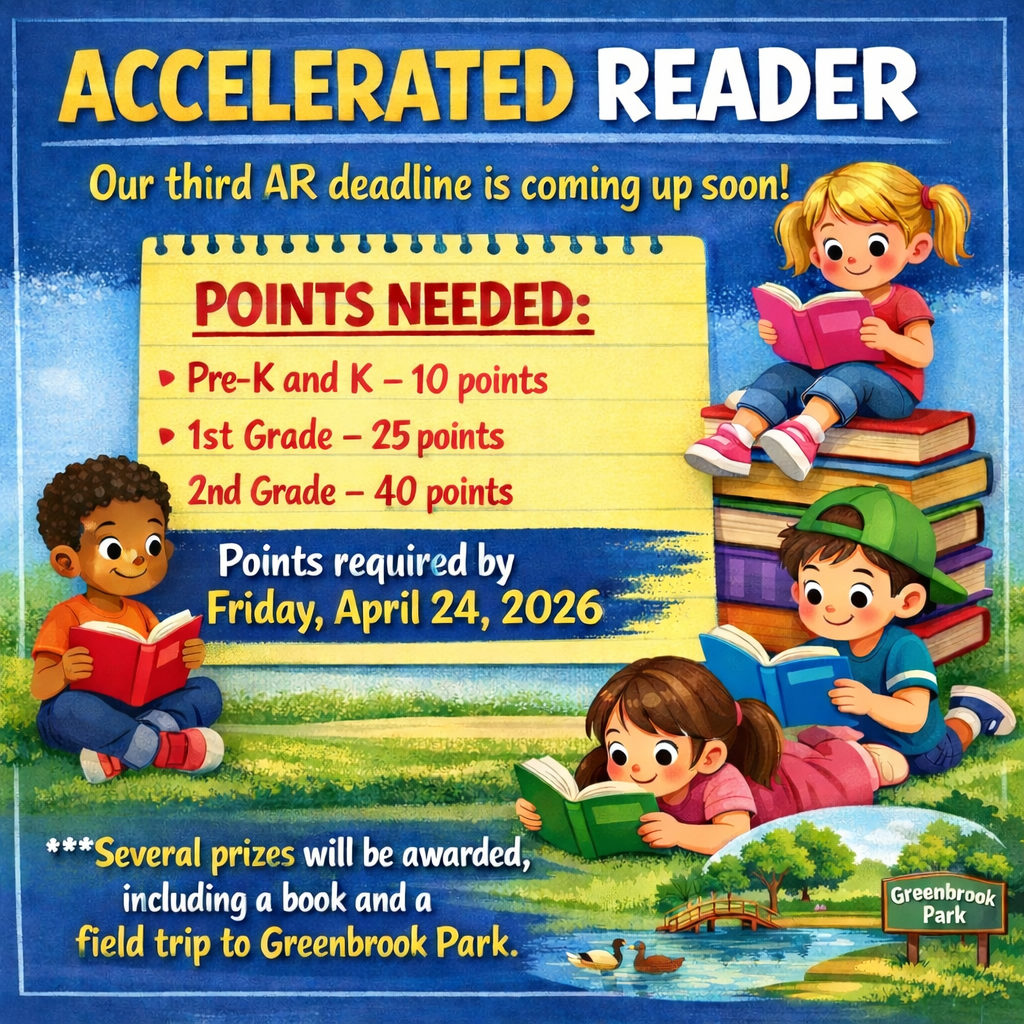ACCELERATED READER Our third AR deadline is coming up soon! POINTS NEEDED: Pre-K and Kinder– 10 points 1st Grade – 25 points 2nd Grade –40 points Points required by Friday, April 24, 2026 ***several prizes will be awarded, including a book and a field trip to Greenbrook Park.
