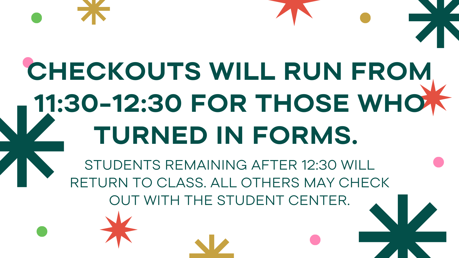 Checkouts will run from 11:30-12:30 for those who turned in forms. Checkouts will run from 11:30-12:30 for those who turned in forms. 