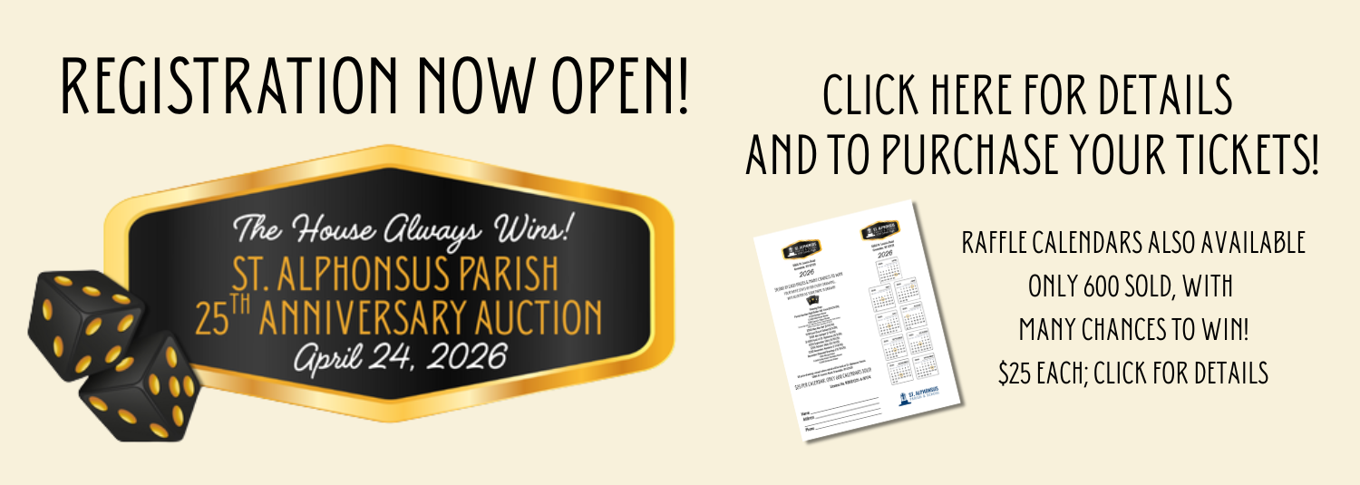 Join us for the 25th Anniversary of the St. Alphonsus Parish Auction. We will have fun, food and prizes.