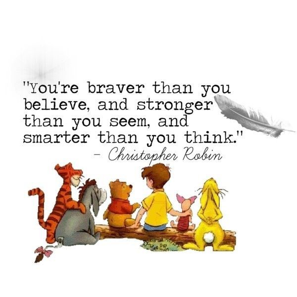 You're braver than you believe and stronger than you seem and smarter than you think.