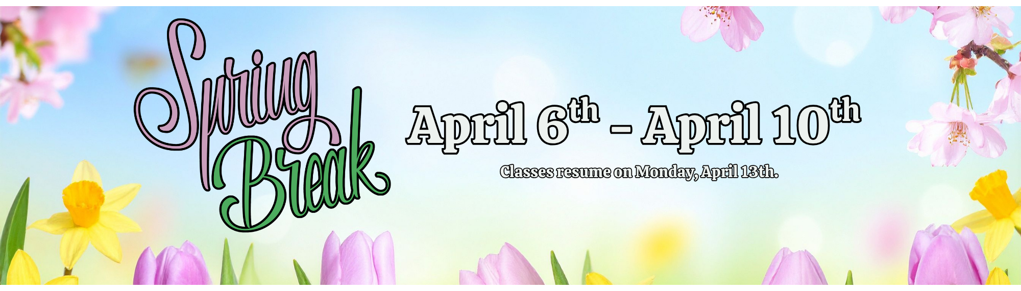 spring break. april 6th - 10th. classes resume on Monday, April 13th