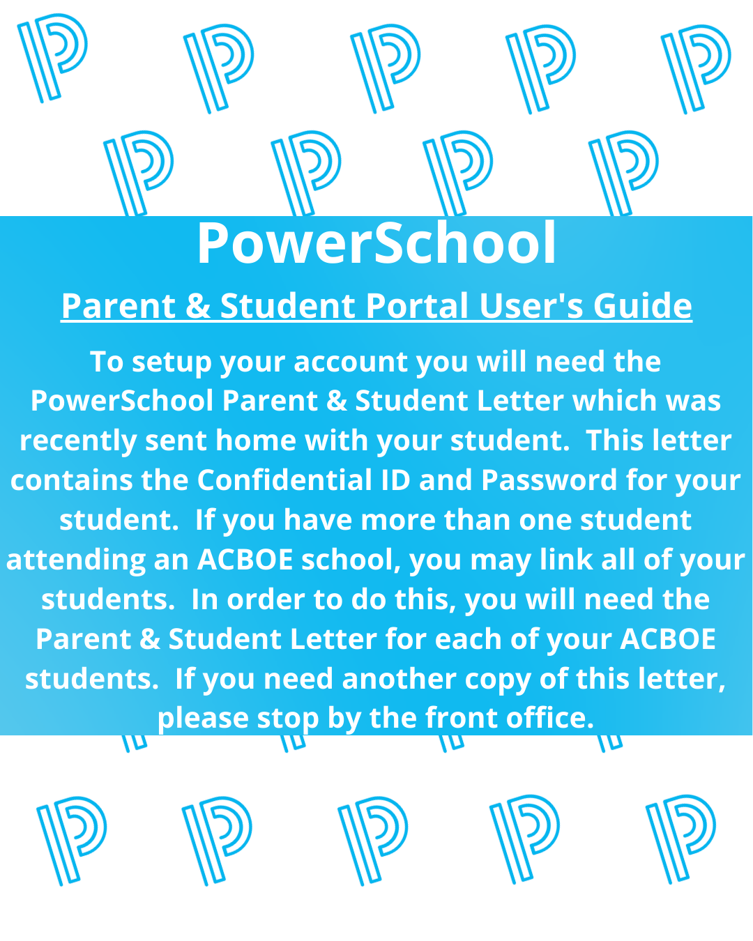 To setup your account you will need the PowerSchool Parent & Student Letter which was recently sent home with your student.  This letter contains the Confidential ID and Password for your student.  If you have more than one student attending an ACBOE school, you may link all of your students.  In order to do this, you will need the Parent & Student Letter for each of your ACBOE students.  If you need another copy of this letter, please stop by the front office. 