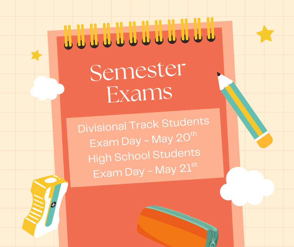 Semester Exams Divisional Track Students Exam Day - May 20th High School Students Exam Day - May 21st