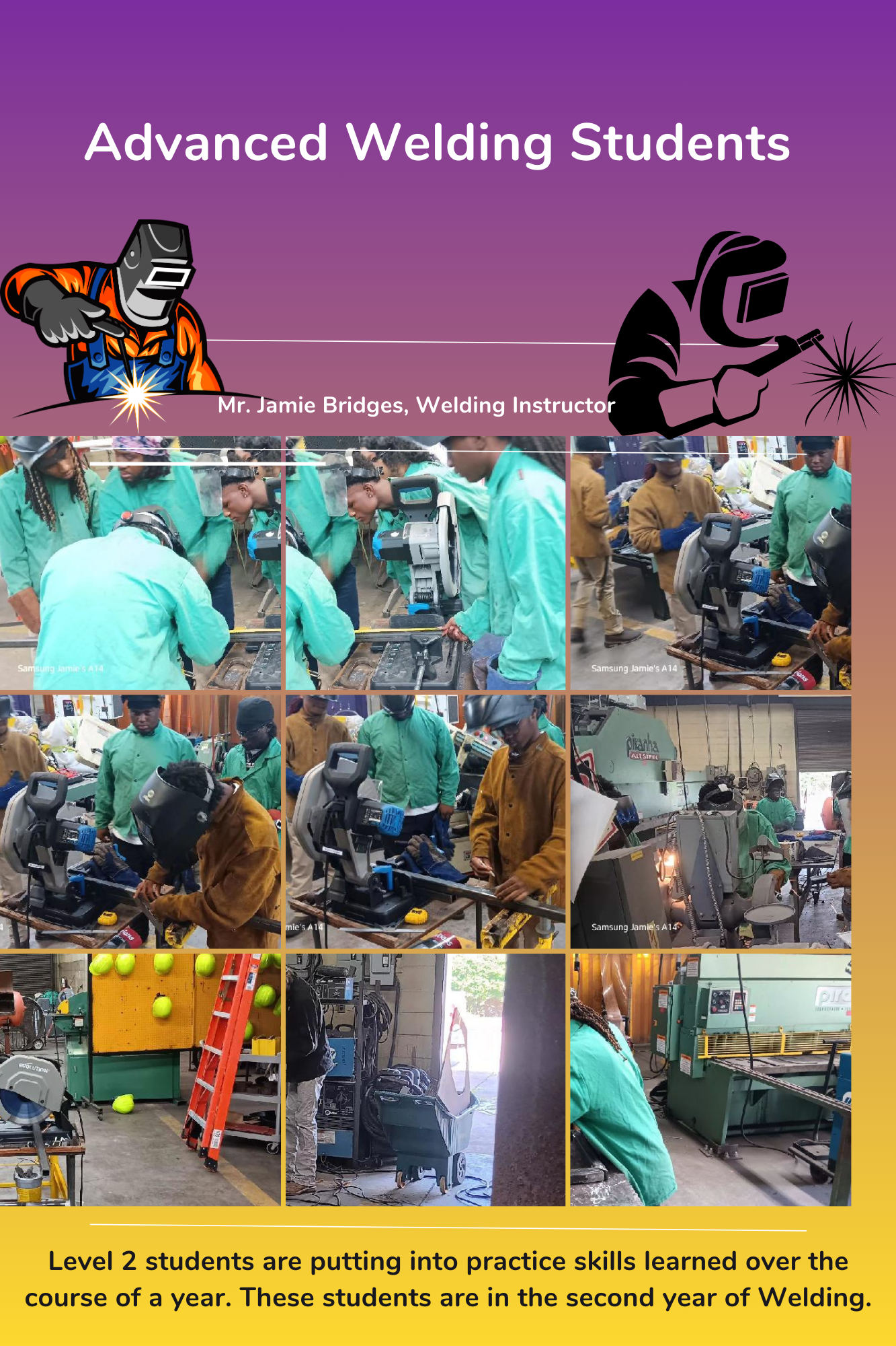 Advanced Welding Students; Mr. Jamie Bridges, Instructor; Level 2 students are putting into practice skills learned over the course of a year. These students are in the second year of Welding. 