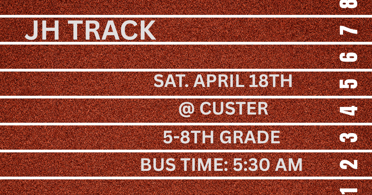 JH TRACK SAT. APRIL 18TH @ CUSTER 5-8TH GRADE BUS TIME: 5:30 AM