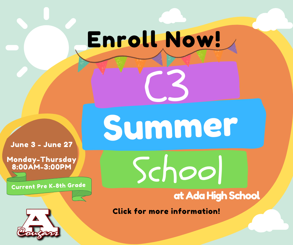 Graphic with colors and shapes. Text: Enroll Now! C 3 Summer School at Ada High School. June 3-June 27. Monday through Thursday 8 a.m. to 3 p.m. for current pre-k through 8th grade Ada students. Ada Cougar logo