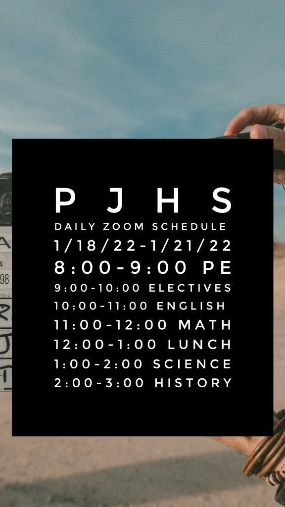 PJHS Daily Zoom Schedule 1/18 /22- 1/21/22,  8 - 9 PE; 9 - 10 Electives; 10 - 11 English; 11 - 12  Math;  12to 1 Lunch; 1 - 2 Science; 2 - 3 History