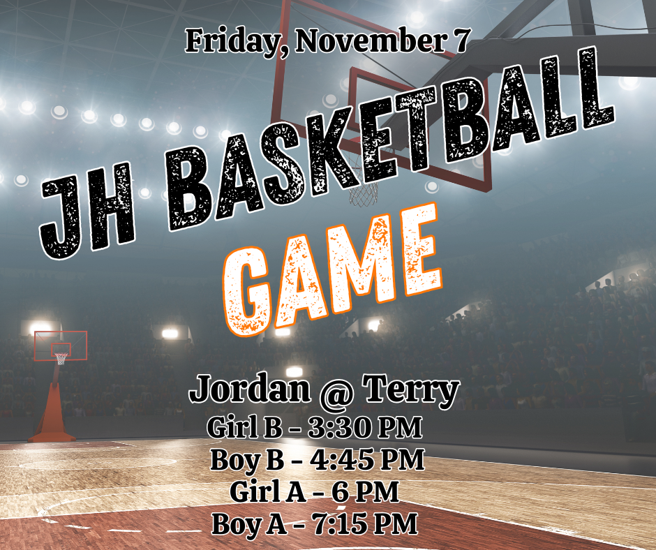 Friday November 7 JH Basketball Game Jordan @ Terry Girl B - 3:30pm Boy B - 4:45 pm Girl 1 - 6 pm Boy A - 7:15 pm 