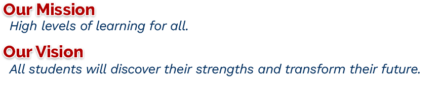 Our Mission: High levels of learning for all. Our Vision: All students will discover their strengths and transform their future.