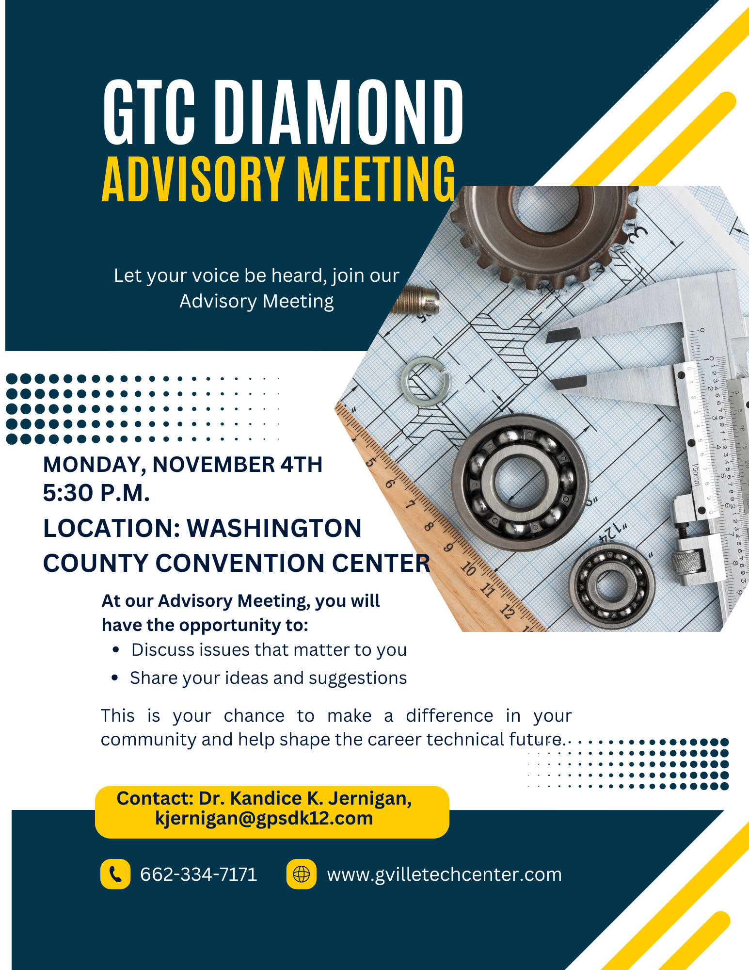 GTC Diamond Advisory Meeting; let your voice be heard, join our advisory meeting; Monday, November 4th 5:30 P.M. @ the Washington County Convention Center ; contact Dr. Kandice Jernigan @ kjernigan@gpsdk12.com, or call 662-334-7171; www.gvilletechcenter.com ; This is your chance to make a difference in your community and help shape the career technical future