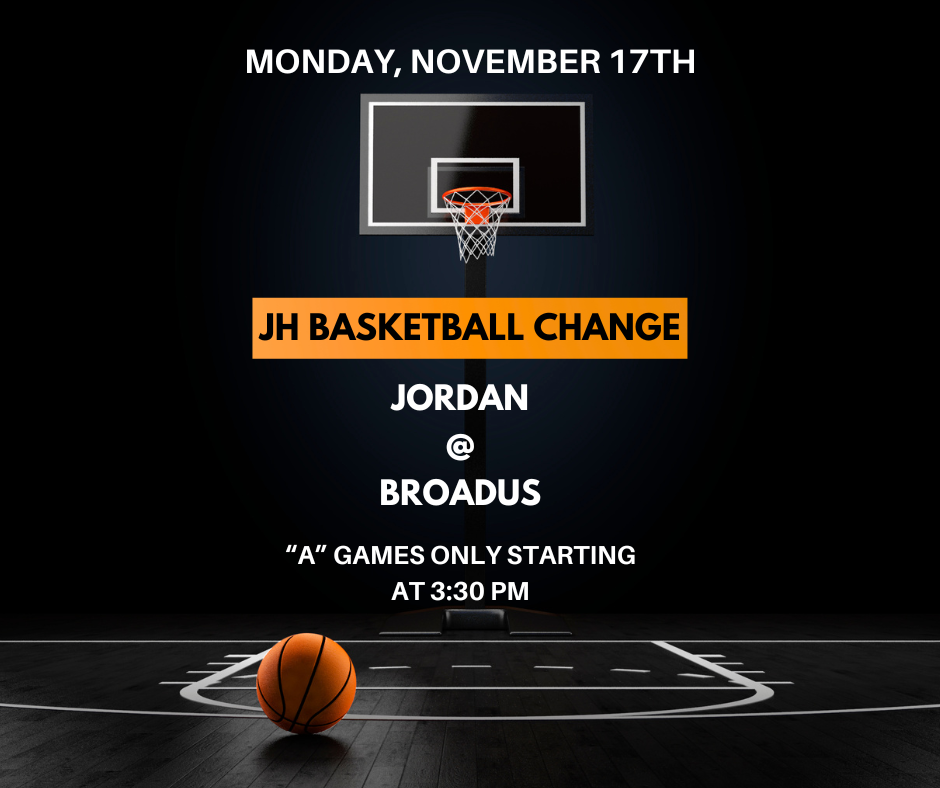 Monday, November 17th JH Basketball Change Jordan @ Broadus "A" Games only starting at 3:30 pm