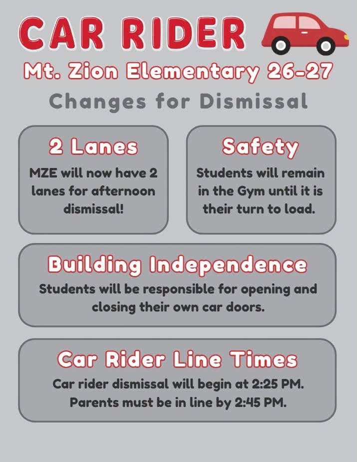 car rider mt. zion elementary 26-27 changes for dismissal 2 lanes mze will now how 2 lanes for afternoon dismissal safety students will remain in the gym until it is their turn to load building independence students will be responsible for opening and closing their own doors car rider line times car rider dismissal will begin at 2:25 parents must be in line by 2:45