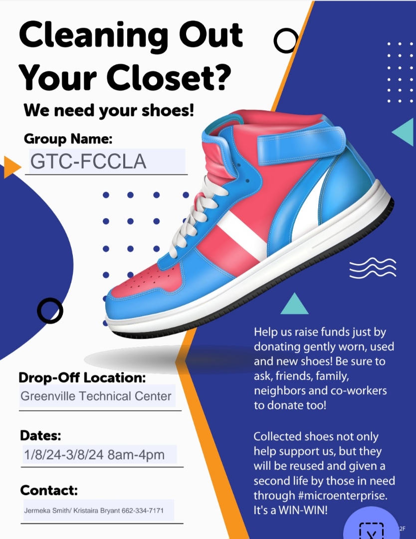 Cleaning out your closet? We need your shoes! Group Name: GTC-FCCLA; drop-off location: Greenville Technical Center from 1/8/2024-3/8/2024; please contact Jermeka Smith/ Kristaria Bryant @ 662-334-7171 ; Help us raise funds just by donating gently worn, used and new shoes! Be sure to ask friends, family, neighbors, and coworkers to donate too! Collected shoes not only help support us, but they will be reused and given a second life by those in need through #microenterprise. It's a Win-Win!