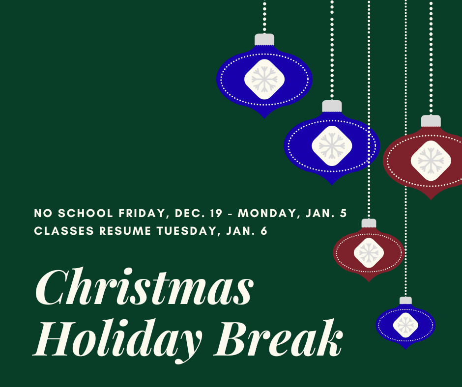 Christmas Holiday Break No School Friday Dec. 19-Monday, Jan. 5. Classes resume Tuesday, Jan. 6