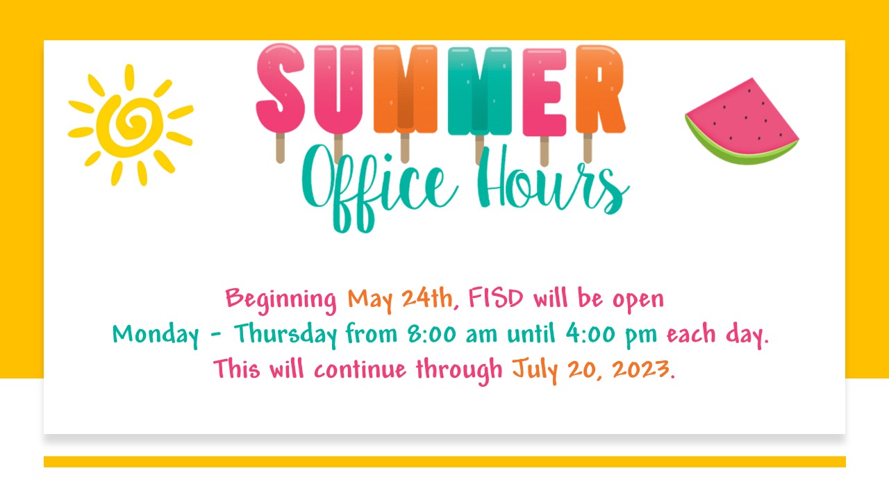 Beginning May 24th, FISD will be open Monday - Thursday from 8:00 am until 4:00 pm each day.  This will continue through July 20, 2023.