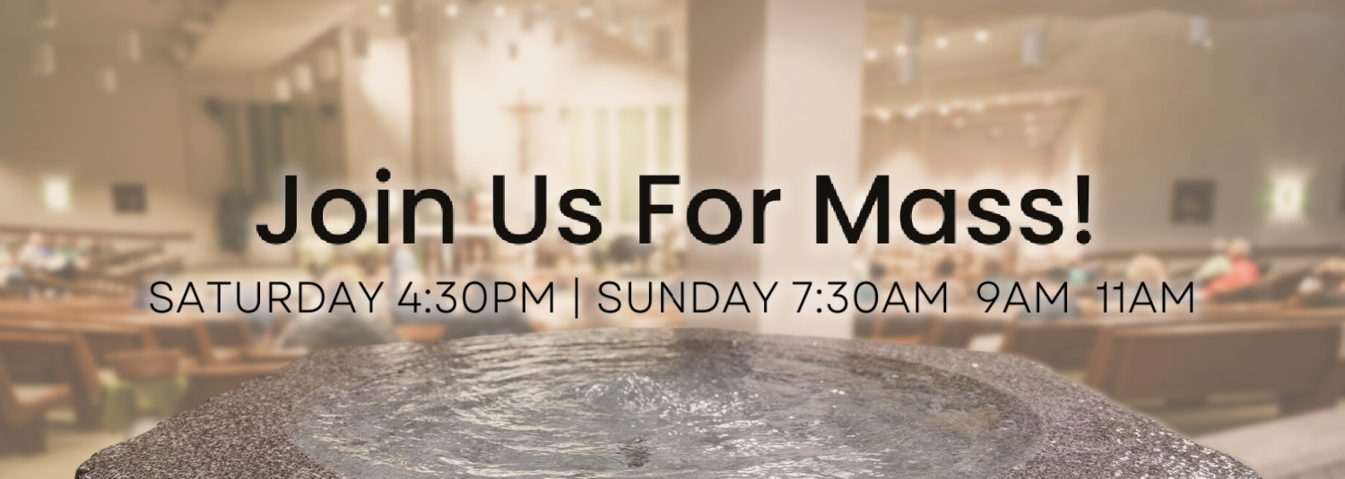 Join Us For Mass! Saturday 4:30pm, Sunday 7am, 9am, 11am