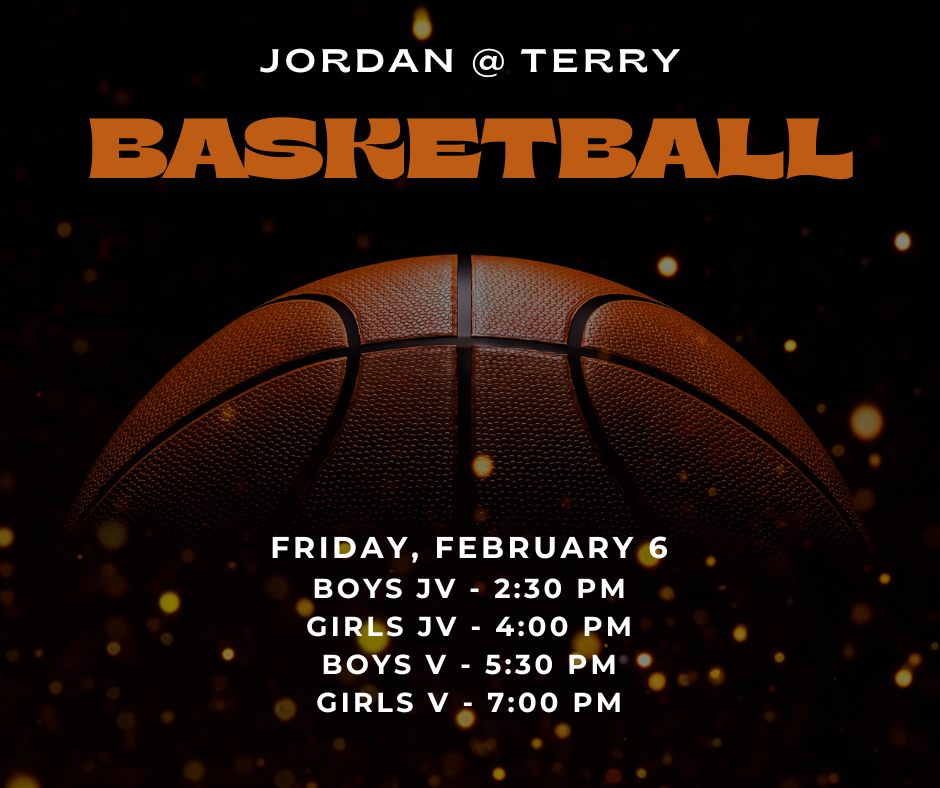 Jordan @ Terry Basketball Friday, February 6 Boys JV - 2:30 PM Girls JV - 4:00 PM Boys V - 5:30 PM Girls V - 7:00 PM