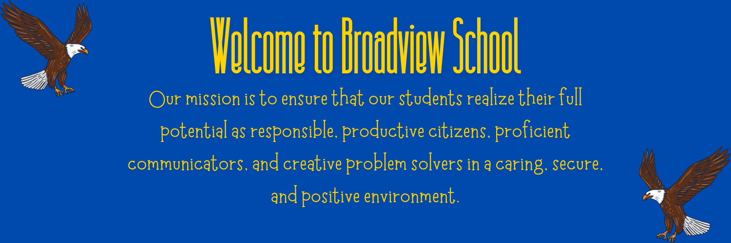 Welcome to Broadview School. Our mission is to ensure that our students realize their full potential as responsible, productive citizens, proficient communicators, and creative problem solvers in a caring, secure, and positive environment.