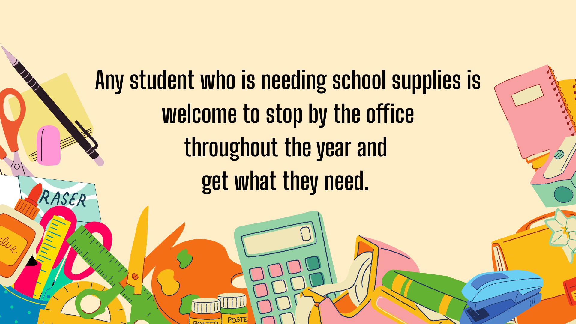 School supplies are available for any student in need. Stop by the office and get what you need!