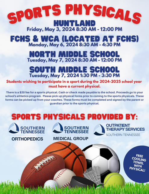 Sports physicals at Huntland School friday May 3rd 8:30-12:00; FCHS Monday May 6th 8:30-4:30; North Middle School Tuesday May 7th 8:30-12:00; South Middle School Tuesday May 7th 1:30-3:30. Click this form to access the sports physical form required to be brought on the day of the physical. All students must have a current sports physical to play any sport.