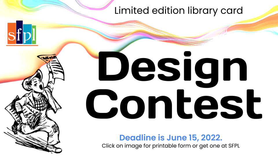 Limited Edition SFPL library card design contest deadline is June 15, 2022. Click link for printable form or ask at the library