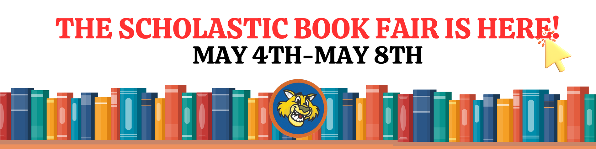 Banner announcing a school event with the text “The Scholastic Book Fair Is Here! May 4th–May 8th.” A row of colorful books spans the bottom, with a smiling wildcat mascot centered among them, and a small cursor arrow icon in the top right.