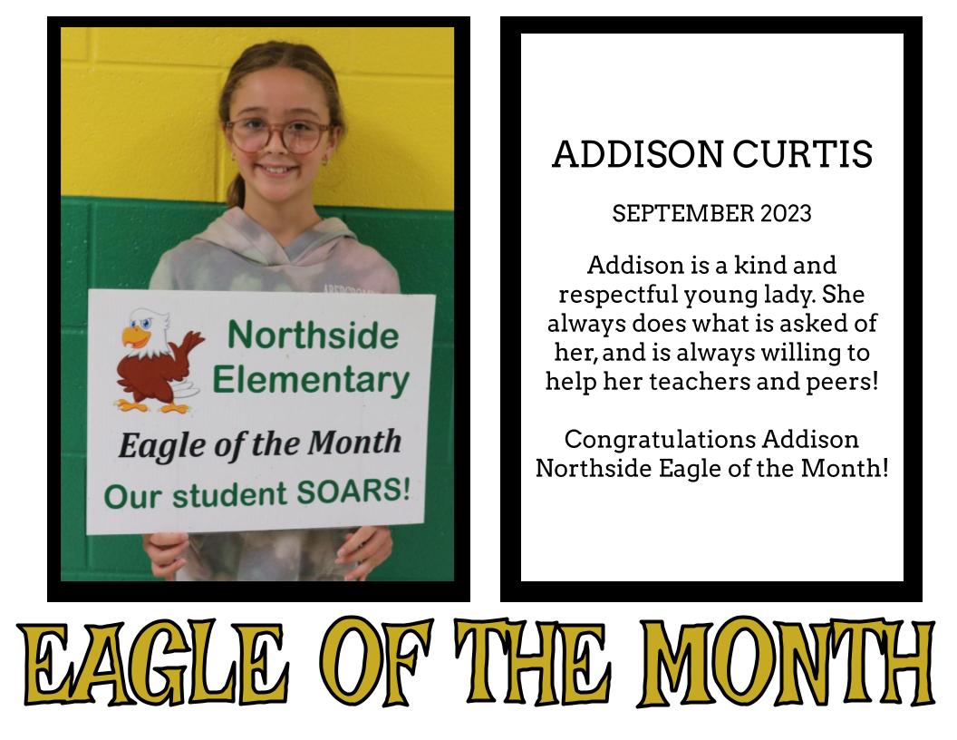 ADDISON CURTIS  SEPTEMBER 2023  Addison is a kind and respectful young lady. She always does what is asked of her, and is always willing to help her teachers and peers!  Congratulations Addison Northside Eagle of the Month!