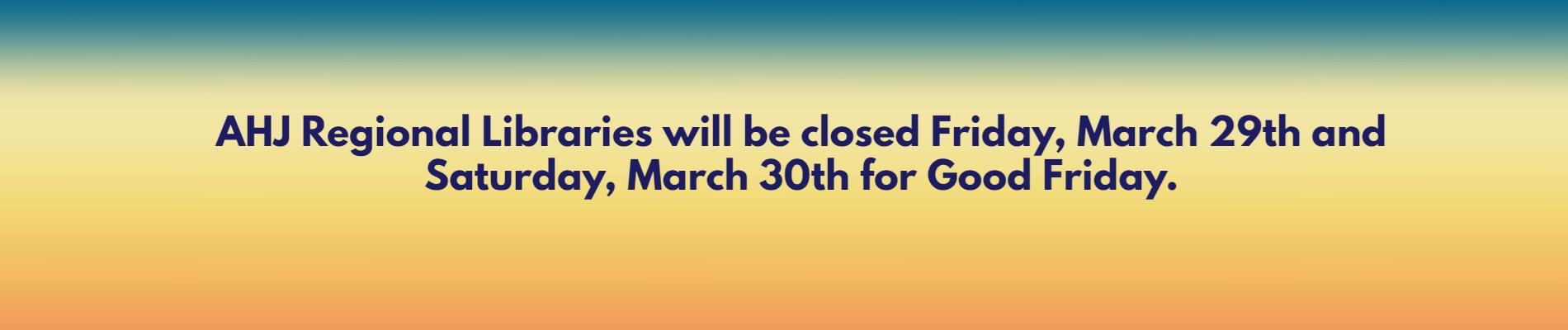 AHJ Regional Libraries will be closed Friday, March 29th and Saturday, March 30th for Good Friday.