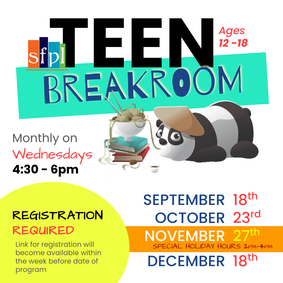 Teen Breakroom Crafts for ages 12-18 monthly on Wednesdays this fall at SFPL: September 18th 4:30 -6pm, October 23rd 4:30 -6pm, November 27th 2pm -4pm, December 18th 4:30 -6pm