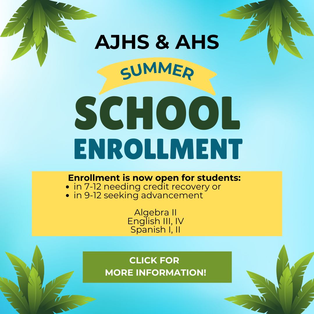 A J H S and A H S Summer School enrollment for students needing credit recovery or course advancement. Click here for more information.
