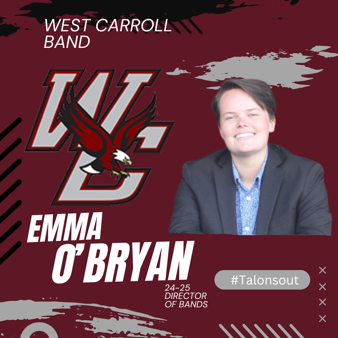 Ms. Emma O'Bryan is the new Director of Bands for West Carroll Special School District. "I am excited to welcome Ms. O'Bryan into her new role as director of bands. Her skills will continue to push our program in the right direction and will help grow our program in all aspects. I look forward to her contribution to the students and the music program. " - Dr. Adam Douglas, Athletic Director & Vice Principal
